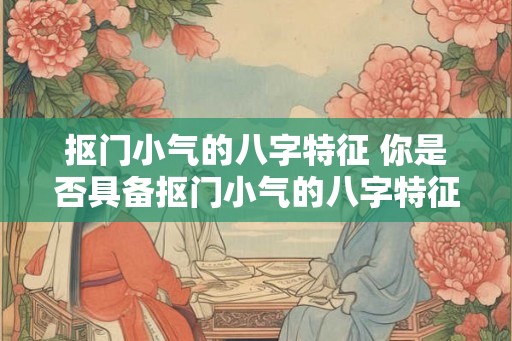抠门小气的八字特征 你是否具备抠门小气的八字特征