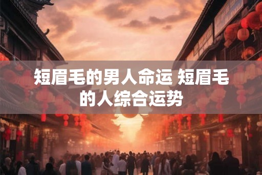 短眉毛的男人命运 短眉毛的人综合运势