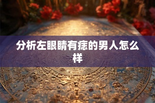 分析左眼睛有痣的男人怎么样