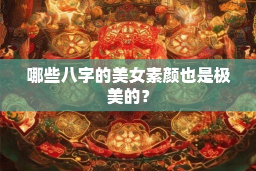 哪些八字的美女素颜也是极美的？