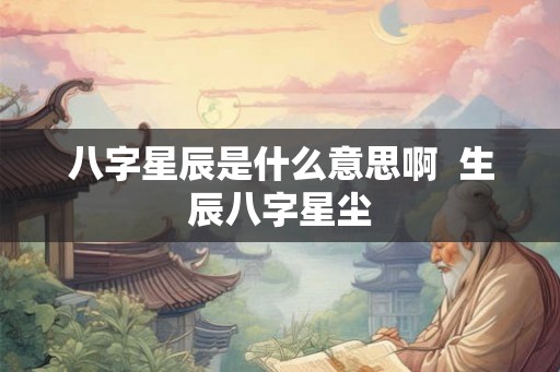 八字星辰是什么意思啊  生辰八字星尘