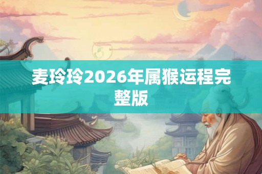 麦玲玲2026年属猴运程完整版