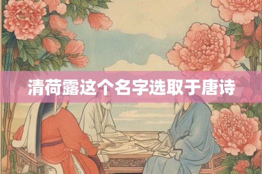 清荷露这个名字选取于唐诗