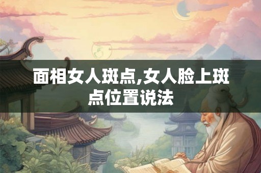 面相女人斑点,女人脸上斑点位置说法