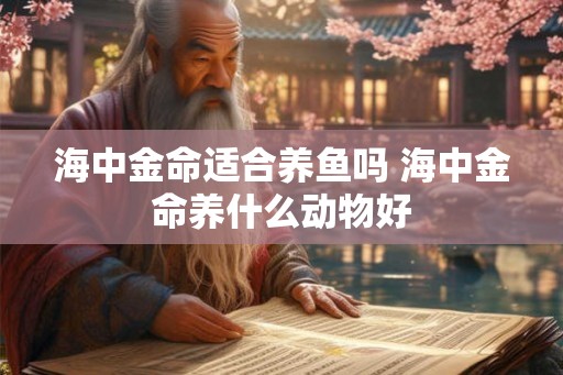 海中金命适合养鱼吗 海中金命养什么动物好