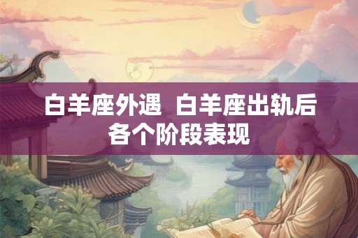 白羊座外遇  白羊座出轨后各个阶段表现