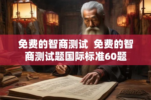 免费的智商测试  免费的智商测试题国际标准60题