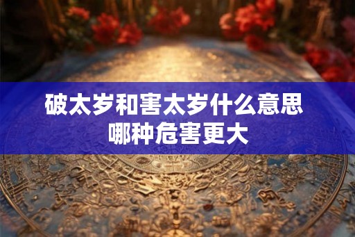 破太岁和害太岁什么意思 哪种危害更大