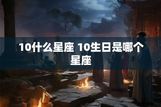 10什么星座 10生日是哪个星座