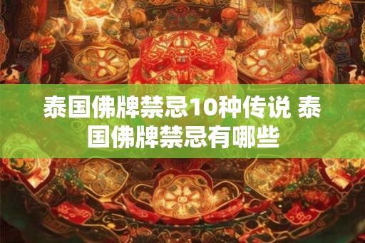 泰国佛牌禁忌10种传说 泰国佛牌禁忌有哪些 泰国佛牌禁忌10种传说 泰国佛牌禁忌有哪些