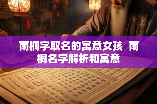 雨桐字取名的寓意女孩  雨桐名字解析和寓意
