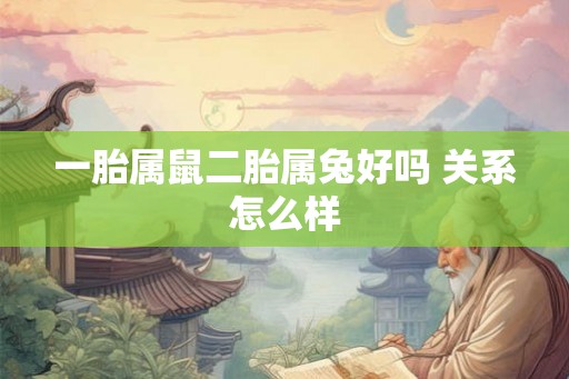 一胎属鼠二胎属兔好吗 关系怎么样 一胎属鼠二胎属兔好吗 关系怎么样