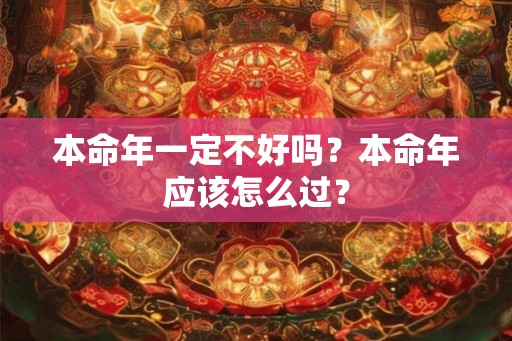 本命年一定不好吗？本命年应该怎么过？
