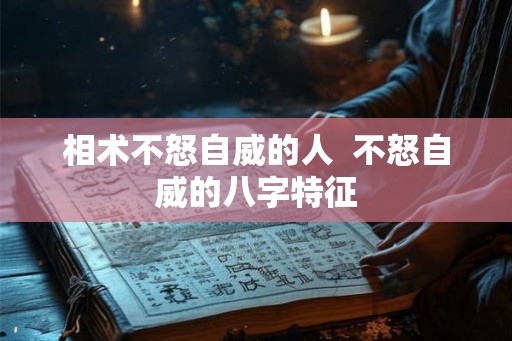 相术不怒自威的人  不怒自威的八字特征