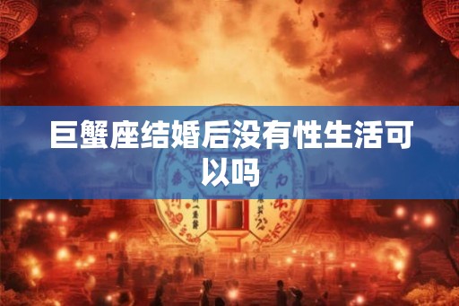 巨蟹座结婚后没有性生活可以吗