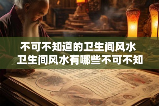 不可不知道的卫生间风水 卫生间风水有哪些不可不知的要点