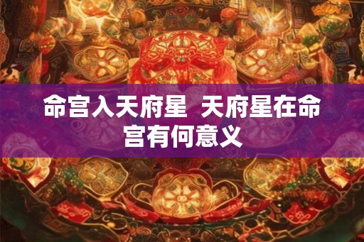 命宫入天府星  天府星在命宫有何意义