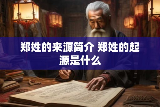 郑姓的来源简介 郑姓的起源是什么