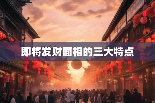 即将发财面相的三大特点