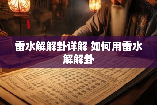 雷水解解卦详解 如何用雷水解解卦