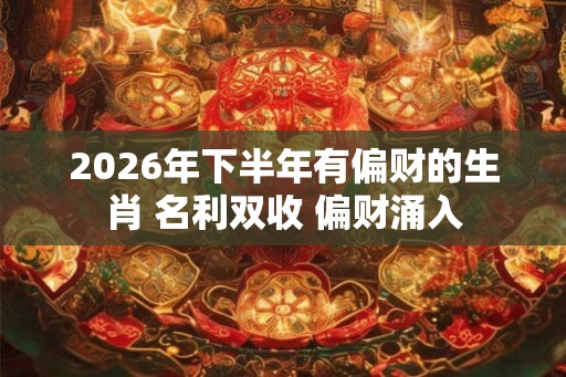 2026年下半年有偏财的生肖 名利双收 偏财涌入 2026年下半年有偏财的生肖 名利双收 偏财涌入