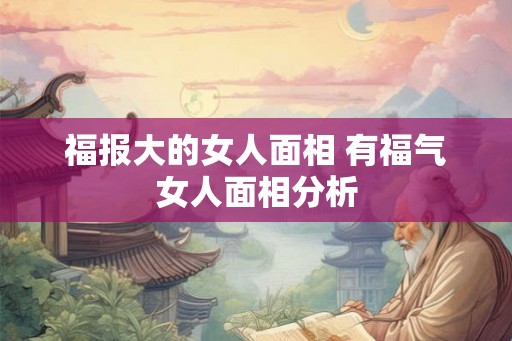 福报大的女人面相 有福气女人面相分析