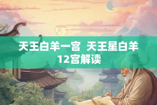 天王白羊一宫  天王星白羊12宫解读