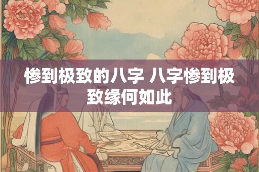 惨到极致的八字 八字惨到极致缘何如此
