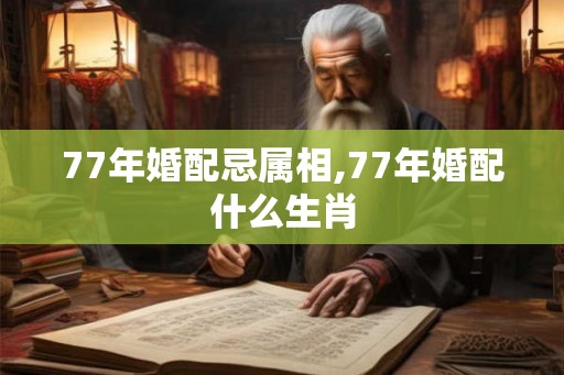 77年婚配忌属相,77年婚配什么生肖