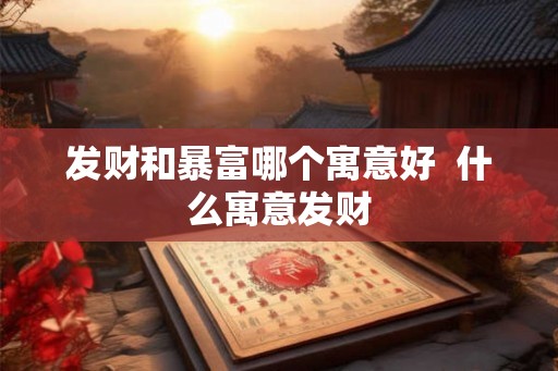 发财和暴富哪个寓意好 什么寓意发财 发财和暴富哪个寓意好 什么寓意发财