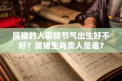 属猪的人霜降节气出生好不好？属猪生肖贵人是谁？