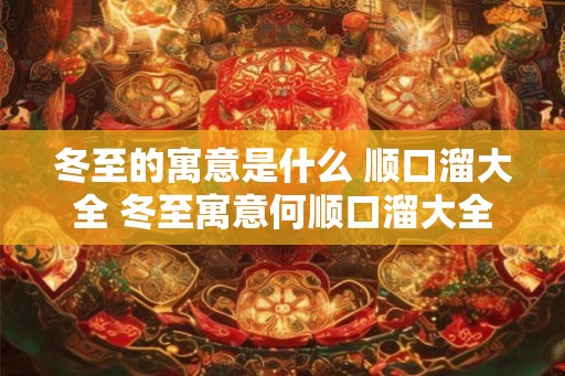 冬至的寓意是什么 顺口溜大全 冬至寓意何顺口溜大全