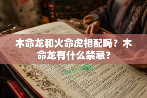 木命龙和火命虎相配吗？木命龙有什么禁忌？
