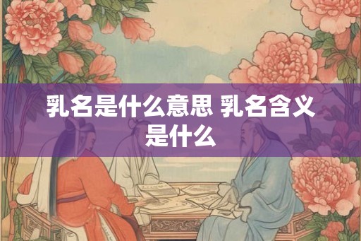 乳名是什么意思 乳名含义是什么