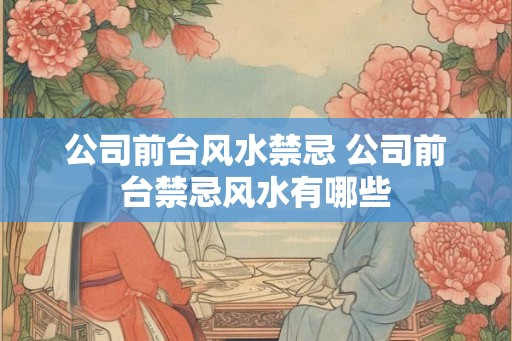 公司前台风水禁忌 公司前台禁忌风水有哪些