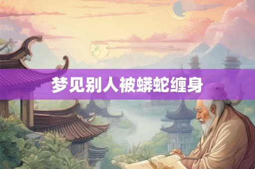 梦见别人被蟒蛇缠身