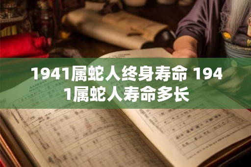 1941属蛇人终身寿命 1941属蛇人寿命多长