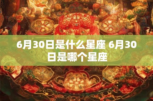 6月30日是什么星座 6月30日是哪个星座