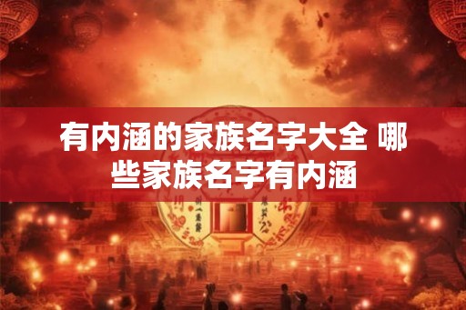 有内涵的家族名字大全 哪些家族名字有内涵 有内涵的家族名字大全 哪些家族名字有内涵