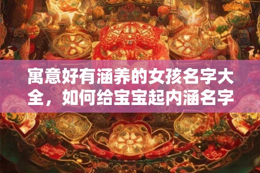寓意好有涵养的女孩名字大全，如何给宝宝起内涵名字？