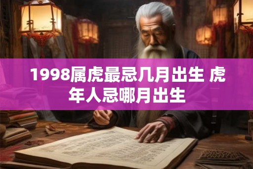 1998属虎最忌几月出生 虎年人忌哪月出生