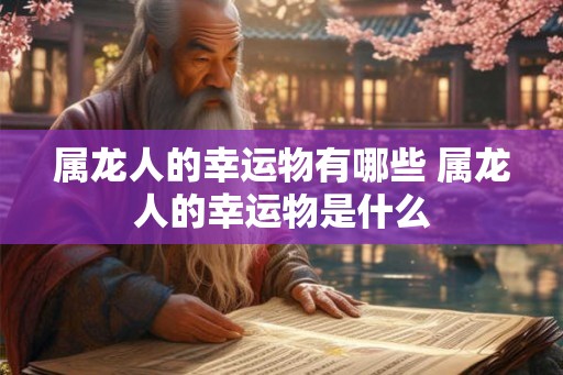 属龙人的幸运物有哪些 属龙人的幸运物是什么