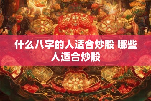 什么八字的人适合炒股 哪些人适合炒股
