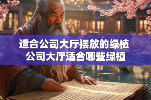 适合公司大厅摆放的绿植 公司大厅适合哪些绿植