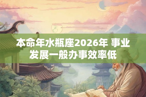 本命年水瓶座2026年 事业发展一般办事效率低