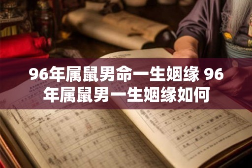 96年属鼠男命一生姻缘 96年属鼠男一生姻缘如何