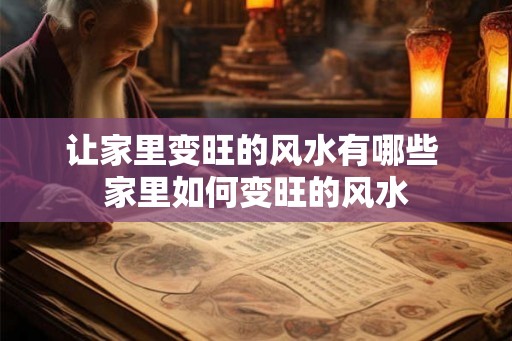 让家里变旺的风水有哪些 家里如何变旺的风水