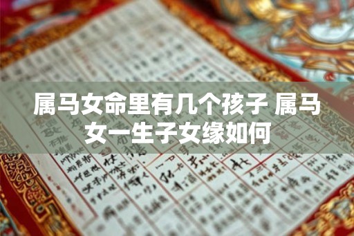 属马女命里有几个孩子 属马女一生子女缘如何