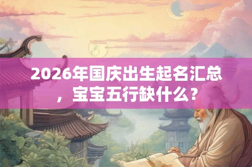 2026年国庆出生起名汇总，宝宝五行缺什么？