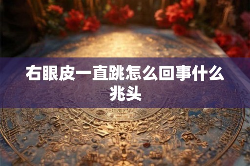 右眼皮一直跳怎么回事什么兆头